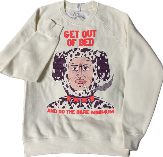 A cream colored sweatshirt with a cartoon bust of a guy in a Dalmatian dog costume.  He has a lit cigarette in his mouth and a spiked red dog collar on.  Above it reads GET OUT OF BED in red font and below it reads And Do The Bare Minimum.