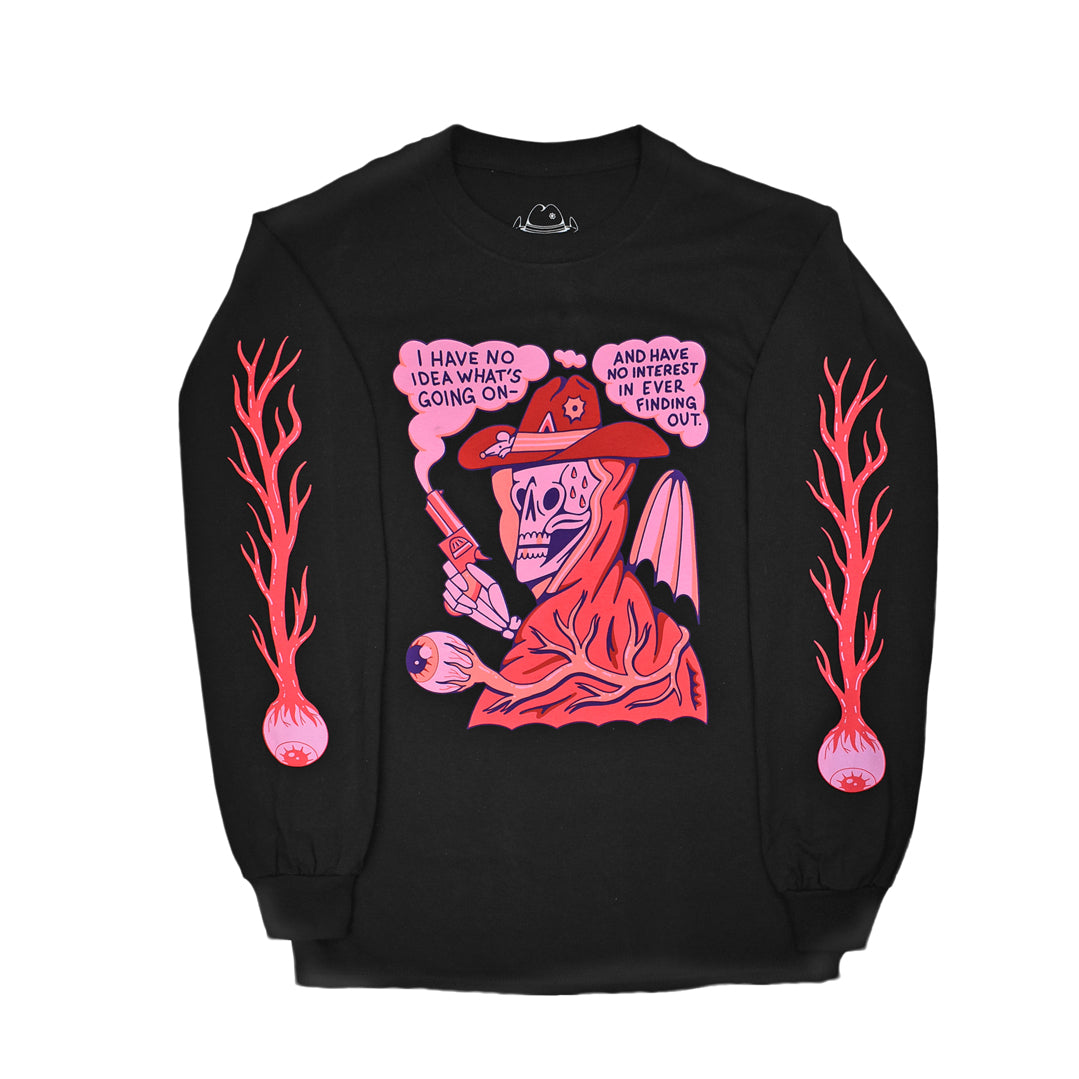 Black long sleeve t-shirt with a bust of a skull in a red cloak and cowboy hat. The skull has 4 sweat drops on it's forehead and 2 gold teeth and is holding a red smoking gun in it's right hand. There is a large eye ball with veins connected to it at the bottom. The top reads I Have No Idea What's Going On and Have No Interest in Ever Finding Out.