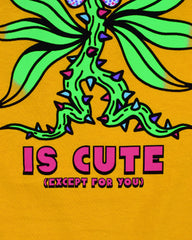 Gold short sleeve t-shirt that reads Everyone is Cute (except for you) in pink font. The (except for you) is in a very small font. In the center is a large flower with a thorny green stalk and 6 flailing leaves. The flower petals are blue, pink and white confetti and the yellow center of the flower has googly eyes round cheeks and a pink double tongue sticking out. On either side of the top of the flower is a flying bee and butterfly.