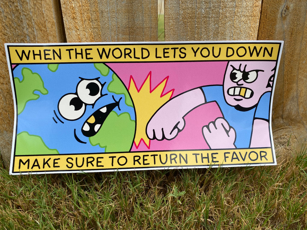 A bumper sticker that reads When the World Lets You Down Make Sure to Return the Favor at the top and bottom in black fonts with a yellow background. In the center is a cartoon globe with a face being punched by a guy with a gold tooth and wearing a blue t-shirt.  Fence in the background.