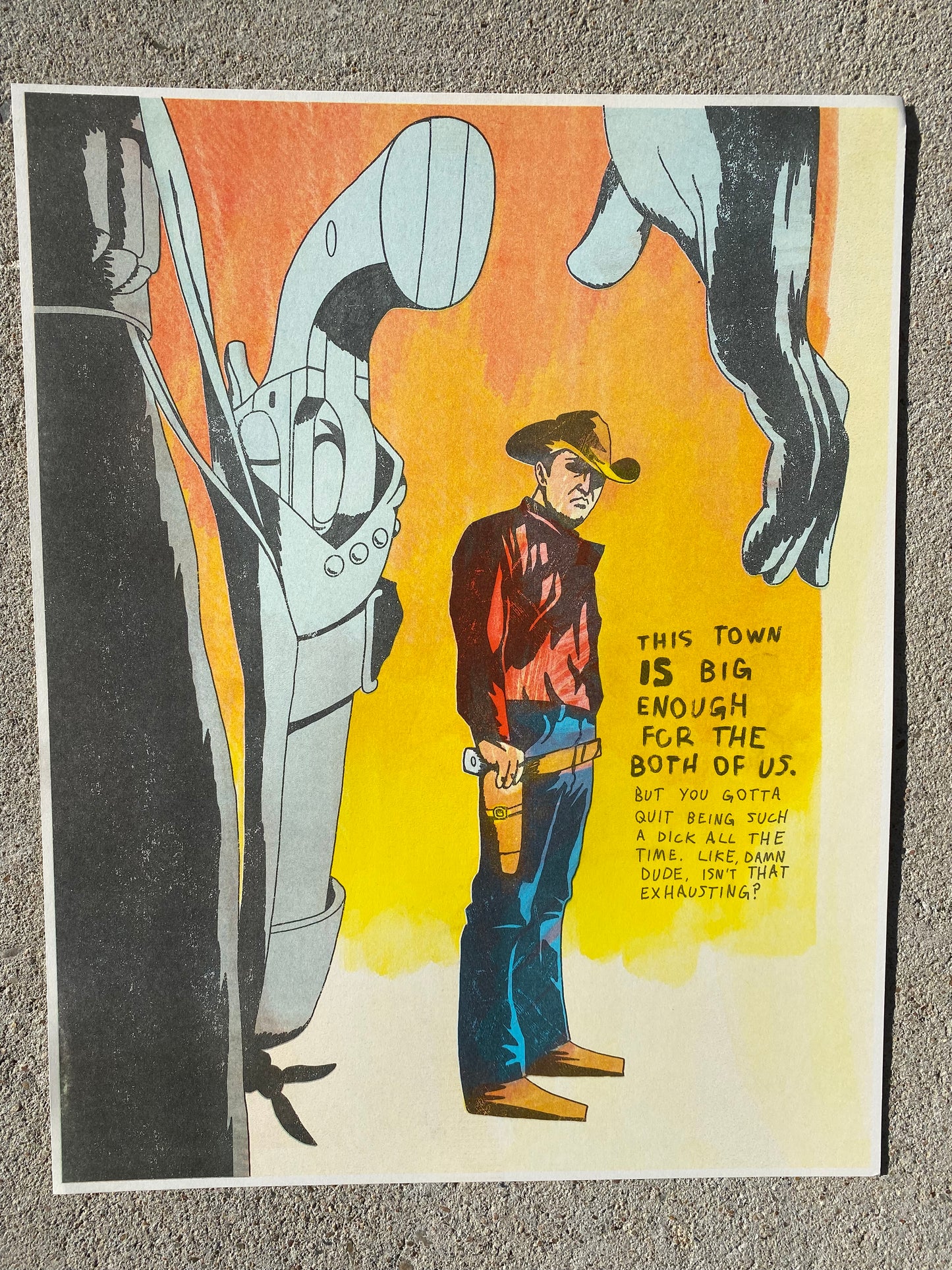 A print of a pistol and a hand near it with a Cowboy in the distance with his hand on his pistol.  Cowboy is wearing a red shirt, blue jeans, tan boots and hat.  To the right of the cowboy it reads "this town is big enough for the both of us. But you gotta quit being such a dick all the time like damn dude isn't that exhausting?"